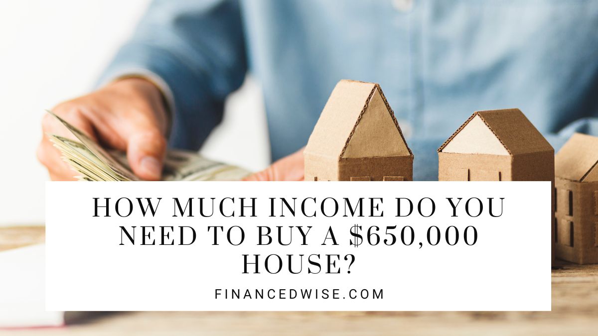 How Much Income Do You Need to Buy a $650,000 House